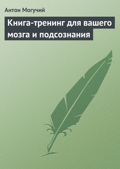 Книга Антон Могучий Книга-тренинг для вашего мозга и подсознания