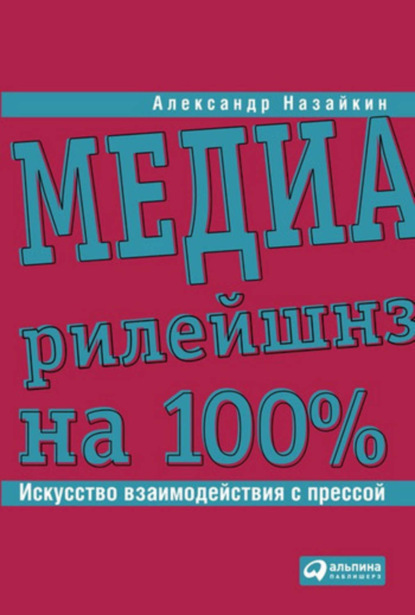 Книга Александр Назайкин, Александр Николаевич Назайкин Медиарилейшнз на 100%. Искусство взаимодействия с прессой