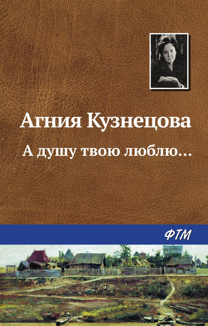 Книга Агния Кузнецова, Агния Александровна Кузнецова (Маркова) А душу твою люблю…