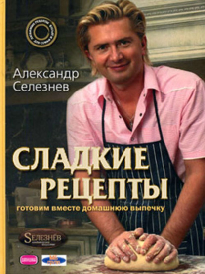Книга Александр Селезнев, Александр Анатольевич Селезнев Сладкие рецепты. Готовим вместе домашнюю выпечку