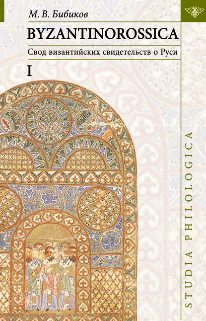 Книга Михаил Вадимович Бибиков, М. В. Бибиков BYZANTINOROSSICA: Свод византийских свидетельств о Руси. Том I