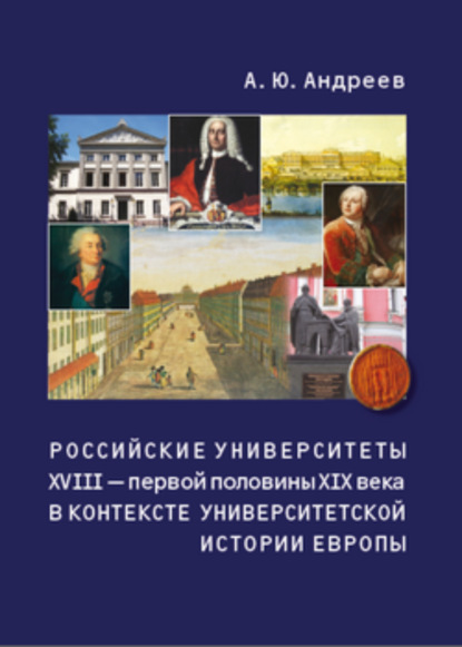 Книга Андрей Юрьевич Андреев, Андрей Андреев Российские университеты XVIII – первой половины XIX века в контексте университетской истории Европы