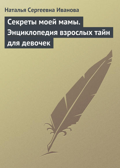 Книга Наталья Сергеевна Иванова Секреты моей мамы. Энциклопедия взрослых тайн для девочек