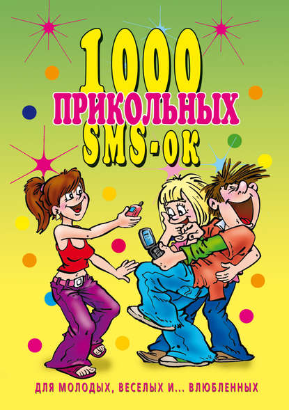 Книга Людмила Викторовна Антонова 1000 прикольных SMS-ок для молодых, весёлых и… влюбленных