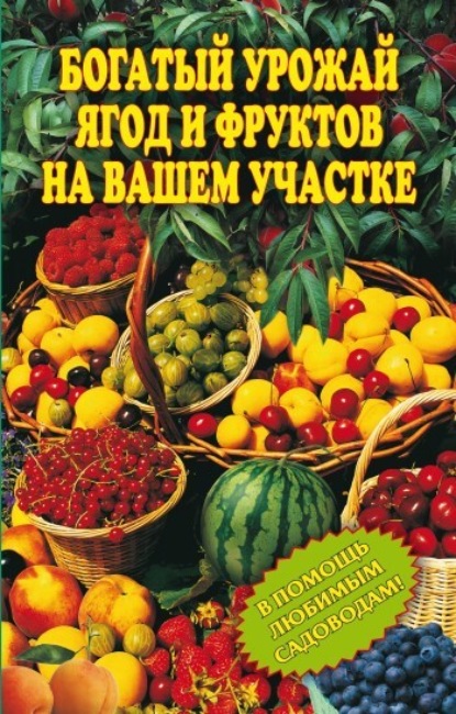 Книга Ирина Александровна Муртазина Богатый урожай ягод и фруктов на вашем участке. В помощь любимым садоводам!