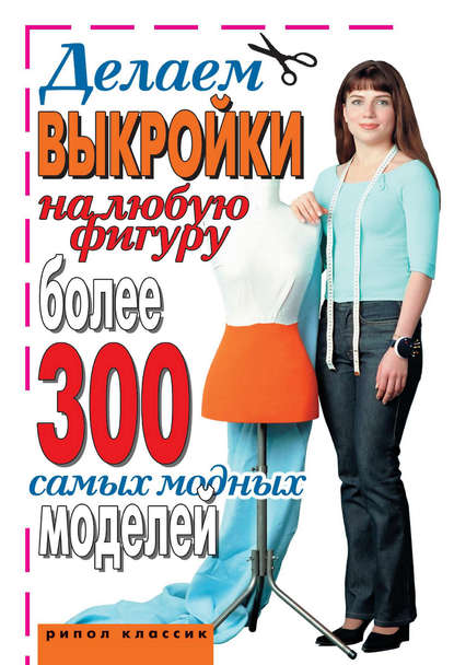 Книга Ирина Александровна Зайцева Делаем выкройки на любую фигуру. Более 300 самых модных моделей