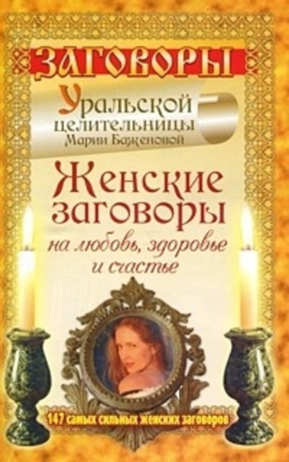 Книга Мария Баженова Женские заговоры на любовь, здоровье и счастье. 147 самых сильных женских заговоров
