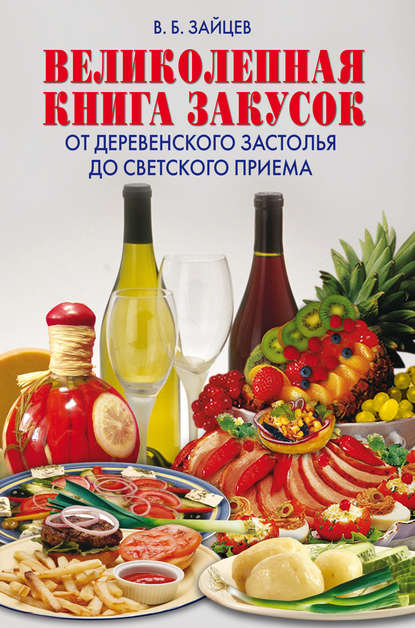 Книга Виктор Зайцев, Виктор Борисович Зайцев Великолепная книга закусок. От деревенского застолья до светского приема