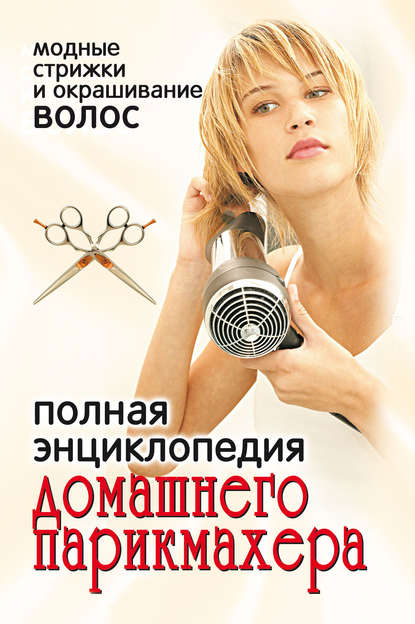 Книга Ирина Александровна Зайцева Полная энциклопедия домашнего парикмахера. Модные стрижки и окрашивание волос