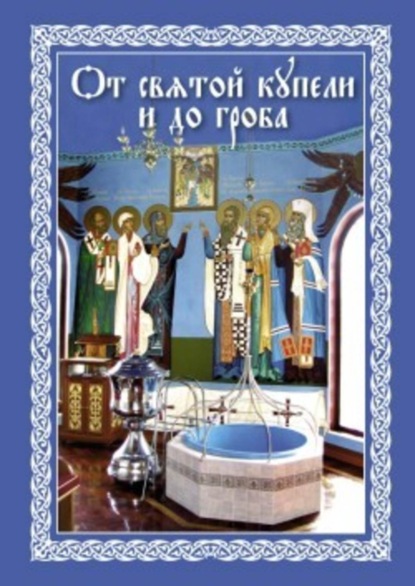 Книга Епископ Павел Никольск-Уссурийский От святой купели и до гроба: Краткий устав жизни православного христианина
