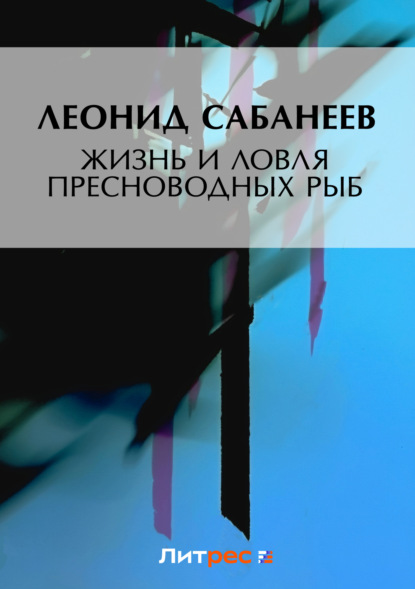 Книга Леонид Сабанеев, Леонид Павлович Сабанеев Жизнь и ловля пресноводных рыб