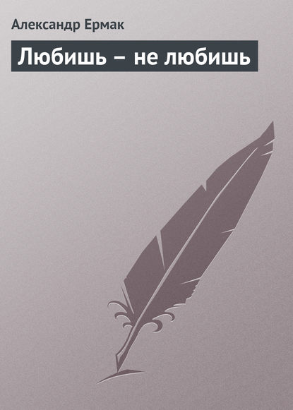 Книга Александр Ермак, Александр Николаевич Ермак Любишь – не любишь