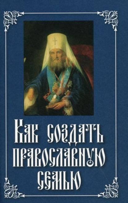 Книга Святитель Филарет (Дроздов) Митрополит Московский,  Как создать православную семью