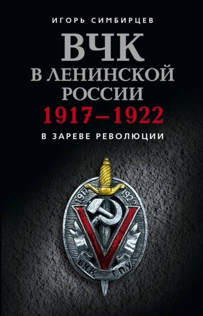 Книга Игорь Симбирцев ВЧК в ленинской России. 1917–1922: В зареве революции