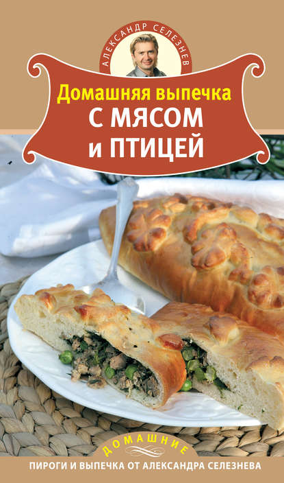 Книга Александр Селезнев, Александр Анатольевич Селезнев Домашняя выпечка с мясом и птицей
