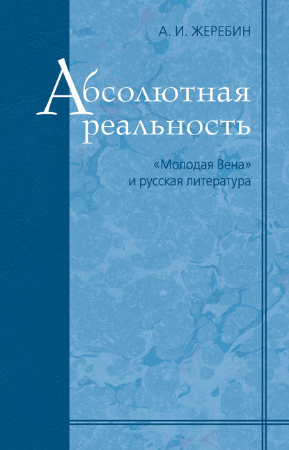 Книга А. И. Жеребин, Алексей Иосифович Жеребин Абсолютная реальность: «Молодая Вена» и русская литература