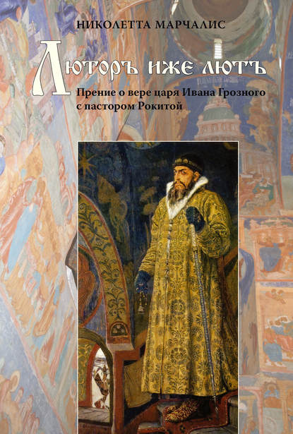 Книга Николетта Марчалис Люторъ иже лютъ. Прение о вере царя Ивана Грозного с пастором Рокитой