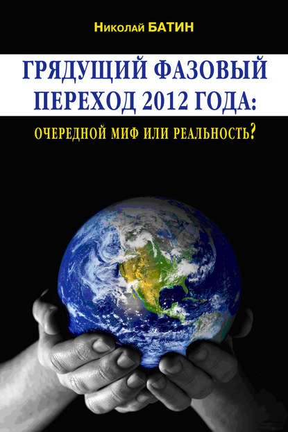 Книга Николай Батин, Николай Алексеевич Батин Грядущий фазовый переход 2012 года: очередной миф или реальность?