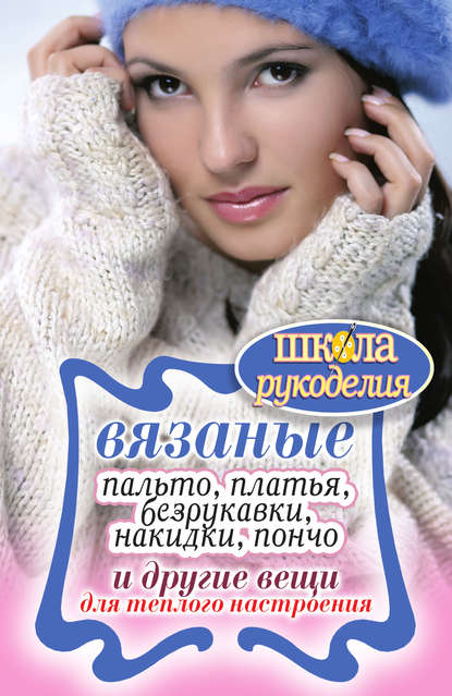 Книга Светлана Михайловна Жук Вязаные пальто, платья, безрукавки, накидки, пончо и другие вещи для теплого настроения