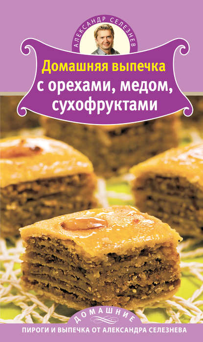 Книга Александр Селезнев, Александр Анатольевич Селезнев Домашняя выпечка с орехами, медом, сухофруктами