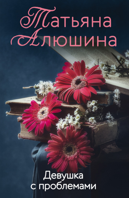 Книга Татьяна Александровна Алюшина, Татьяна Алюшина Девушка с проблемами