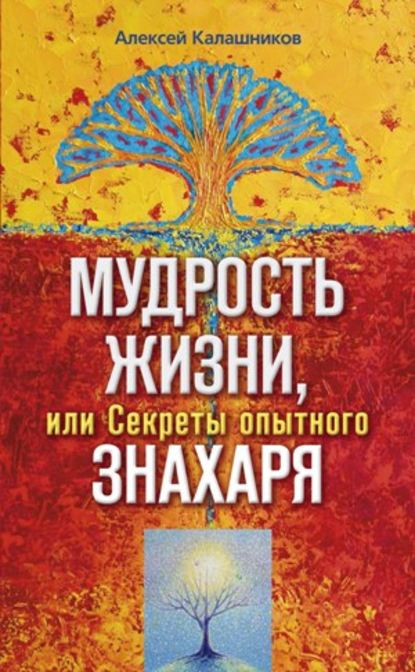 Книга Алексей Борисович Калашников Мудрость жизни, или Секреты опытного знахаря