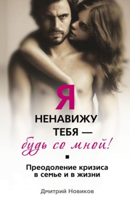 Книга Дмитрий Борисович Новиков Я ненавижу тебя – будь со мной! Преодоление кризиса в семье и в жизни