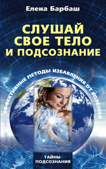 Книга Елена Барбаш, Елена Леоновна Барбаш Слушай свое тело и подсознание. Эффективные методы избавления от болезней