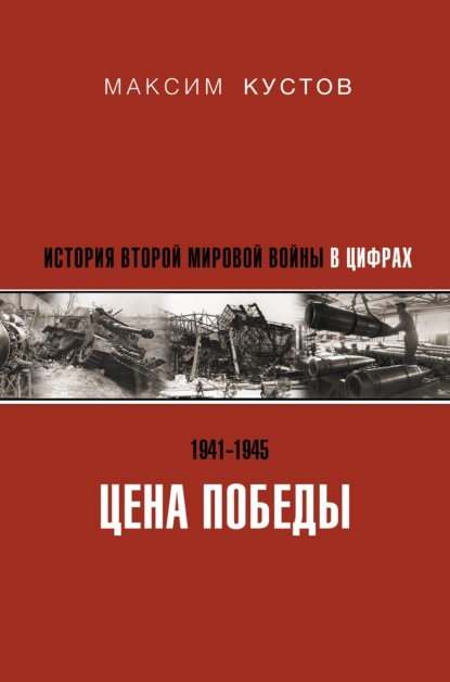 Книга Максим Кустов, Максим Владимирович Кустов Цена Победы. История Второй мировой войны в цифрах