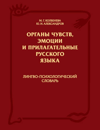 Книга Юрий Иосифович Александров, Марина Геннадьевна Колбенева Органы чувств, эмоции и прилагательные русского языка: Лингво-психологический словарь