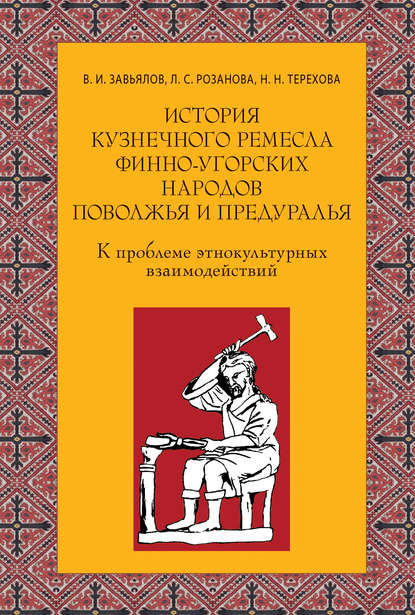 Книга В. И. Завьялов, Владимир Игоревич Завьялов, Людмила Семеновна Розанова, Наталья Николаевна Терехова История кузнечного ремесла финно-угорских народов Поволжья и Предуралья: К проблеме этнокультурных взаимодействий