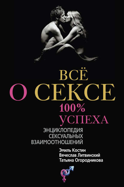 Книга Э. Д. Костин, Эмиль Давыдович Костин, Вячеслав Михайлович Литвинский, Татьяна Андреевна Огородникова Всё о сексе. 100% успеха: энциклопедия сексуальных взаимоотношений
