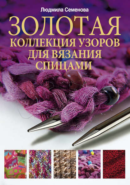Книга Людмила Николаевна Семенова Золотая коллекция узоров для вязания спицами