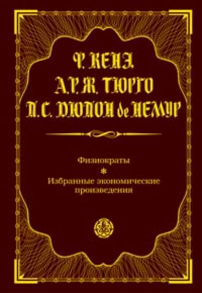 Книга Франсуа Кенэ, Анн Робер Жак Тюрго, Пьер Самьюэль Дюпон де Немур Физиократы. Избранные экономические произведения