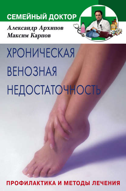 Книга Александр Михайлович Архипов, Максим Андреевич Карпов Хроническая венозная недостаточность. Профилактика и методы лечения