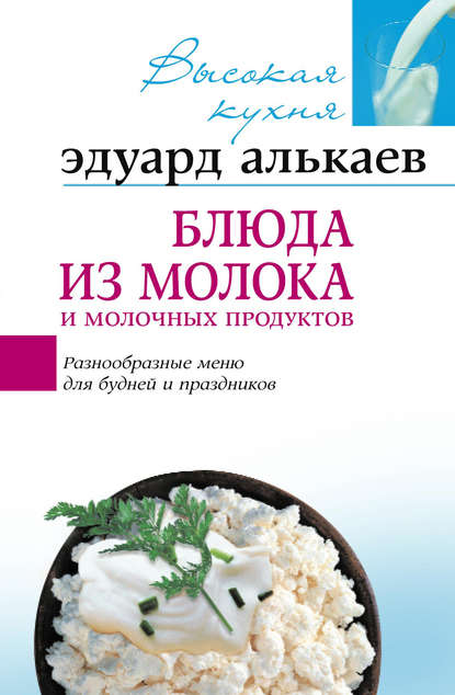 Книга Эдуард Николаевич Алькаев Блюда из молока и молочных продуктов. Разнообразные меню для будней и праздников
