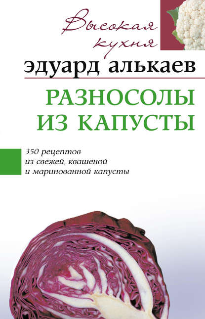 Книга Эдуард Николаевич Алькаев Разносолы из капусты. 350 рецептов из свежей, квашеной и маринованной капусты