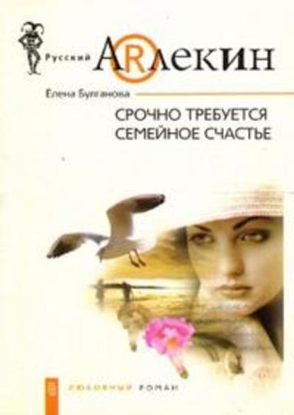Книга Елена Дмитриевна Булганова Срочно требуется семейное счастье