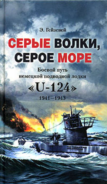 Книга Э. Гейзевей, Б. А. Григорьев Серые волки, серое море. Боевой путь немецкой подводной лодки «U-124». 1941-1943