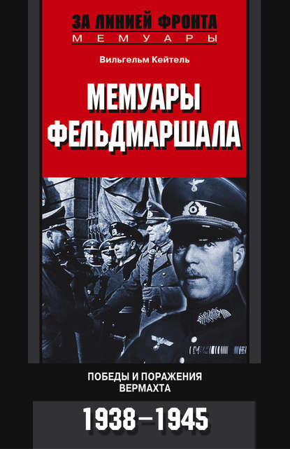 Книга Вильгельм Кейтель, П. Ю. Никишов Мемуары фельдмаршала. Победы и поражение вермахта. 1938-1945