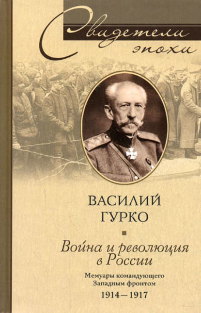 Книга Василий Гурко, Василий Иосифович Гурко Война и революция в России. Мемуары командующего Западным фронтом. 1914-1917