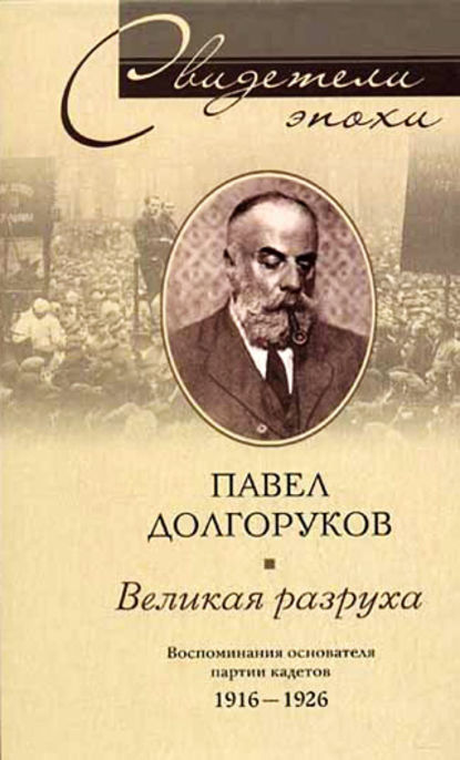 Книга Павел Дмитриевич Долгоруков Великая разруха. Воспоминания основателя партии кадетов. 1916-1926