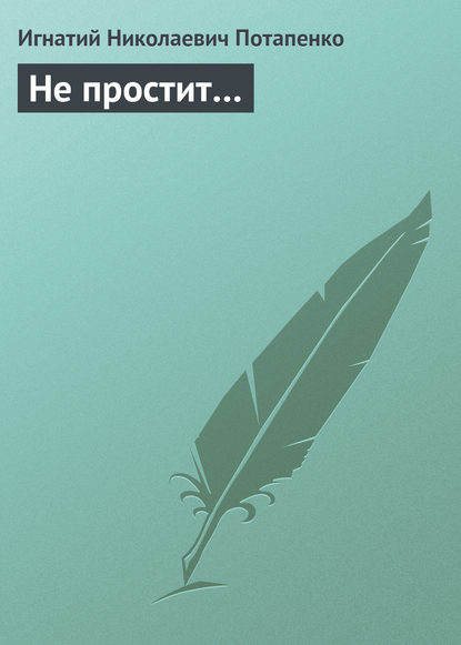 Книга Игнатий Потапенко, Игнатий Николаевич Потапенко Не простит…