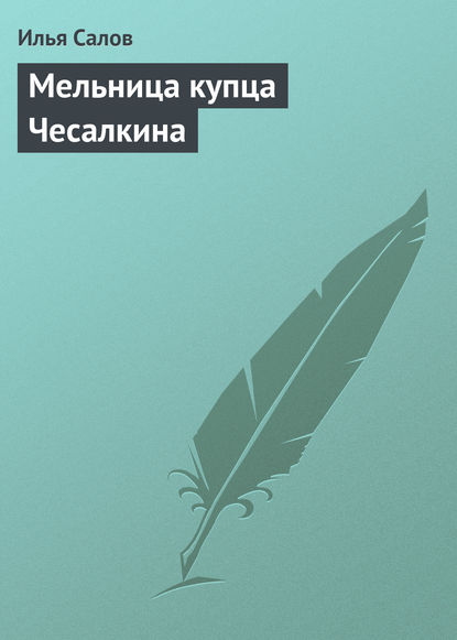 Книга Илья Салов, Илья Александрович Салов Мельница купца Чесалкина