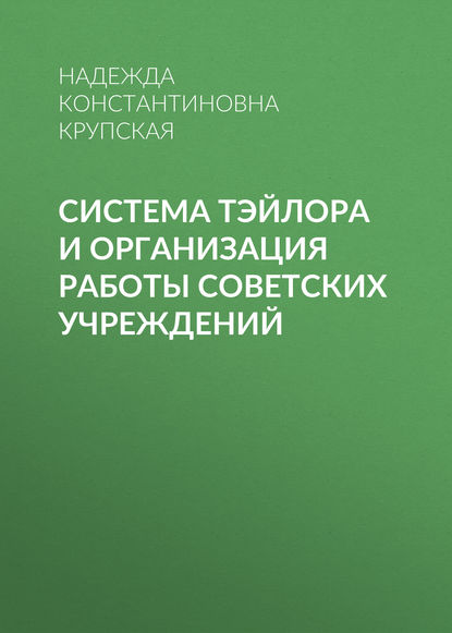 Книга Надежда Константиновна Крупская Система Тэйлора и организация работы советских учреждений