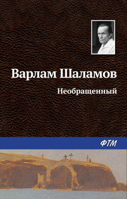 Книга Варлам Шаламов, Варлам Тихонович Шаламов Необращённый