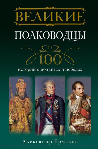 Книга Александр Игоревич Ермаков Великие полководцы. 100 историй о подвигах и победах