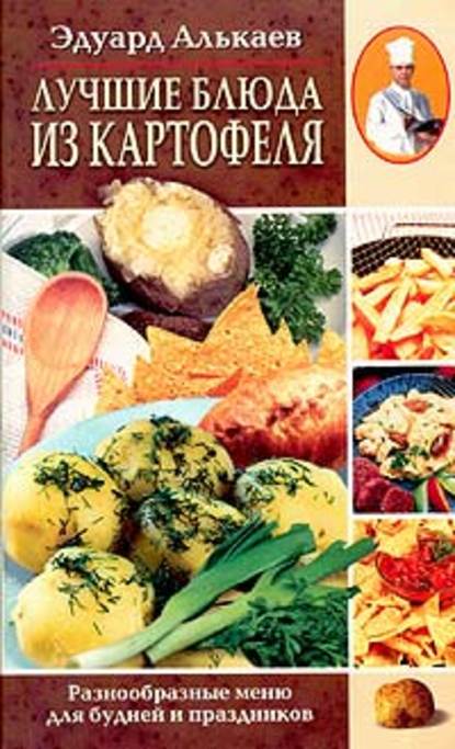 Книга Эдуард Николаевич Алькаев Лучшие блюда из картофеля. Разнообразные меню для будней и праздников