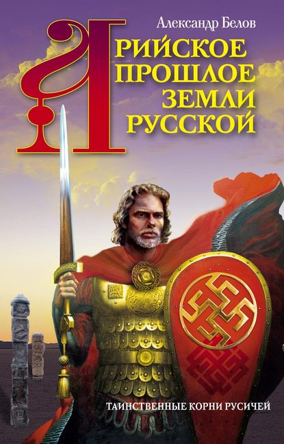 Книга Александр Белов, Александр Иванович Белов Арийское прошлое земли Русской. Таинственные корни русичей