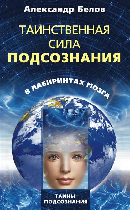 Книга Александр Белов, Александр Иванович Белов Таинственная сила подсознания. В лабиринтах мозга